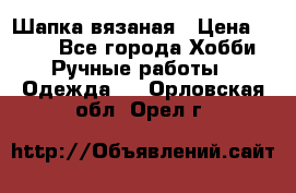 Шапка вязаная › Цена ­ 800 - Все города Хобби. Ручные работы » Одежда   . Орловская обл.,Орел г.